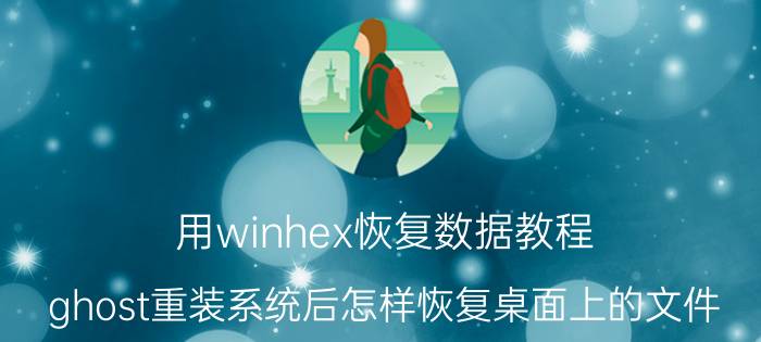 用winhex恢复数据教程 ghost重装系统后怎样恢复桌面上的文件？